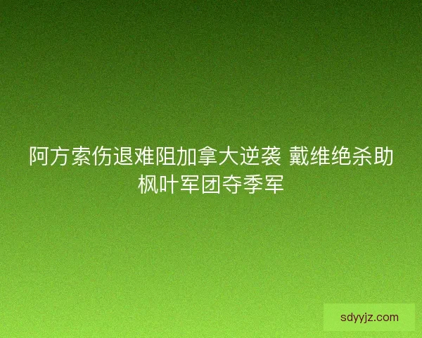 阿方索伤退难阻加拿大逆袭 戴维绝杀助枫叶军团夺季军